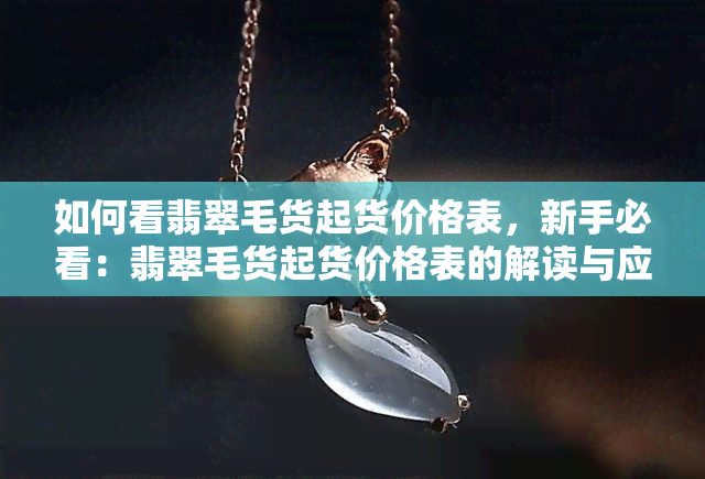 如何看翡翠毛货起货价格表，新手必看：翡翠毛货起货价格表的解读与应用