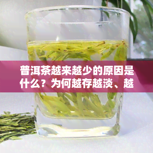 普洱茶越来越少的原因是什么？为何越存越淡、越久越值钱？