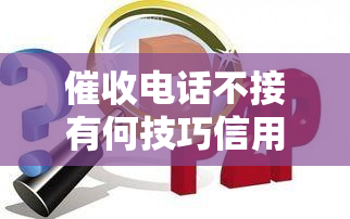 电话不接有何技巧信用卡，避免被：信用卡电话不接的技巧与策略