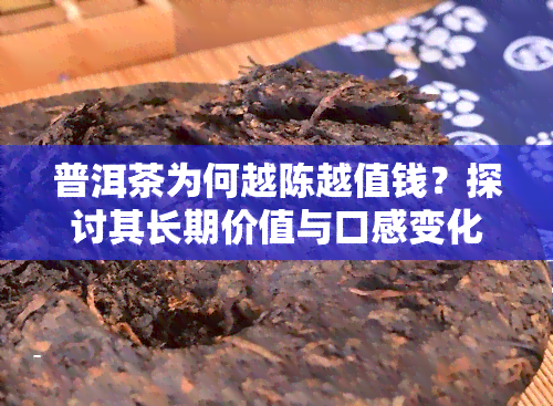 普洱茶为何越陈越值钱？探讨其长期价值与口感变化