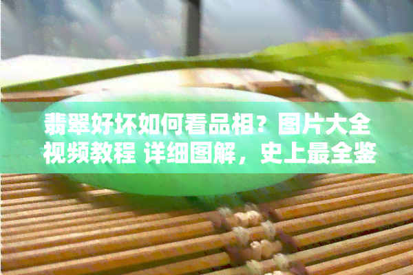 翡翠好坏如何看品相？图片大全 视频教程 详细图解，史上最全鉴别方法-翡翠，带你快速掌握！