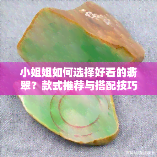  *** 姐如何选择好看的翡翠？款式推荐与搭配技巧