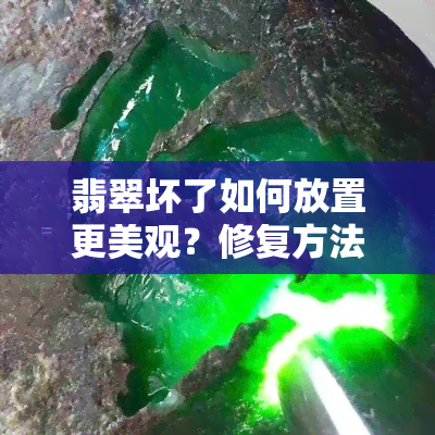 翡翠坏了如何放置更美观？修复方法与建议全解析！