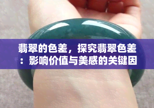 翡翠的色差，探究翡翠色差：影响价值与美感的关键因素