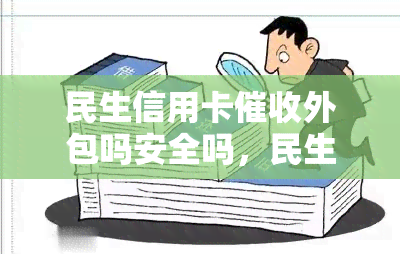 民生信用卡外包吗安全吗，民生信用卡是否外包？安全性如何？