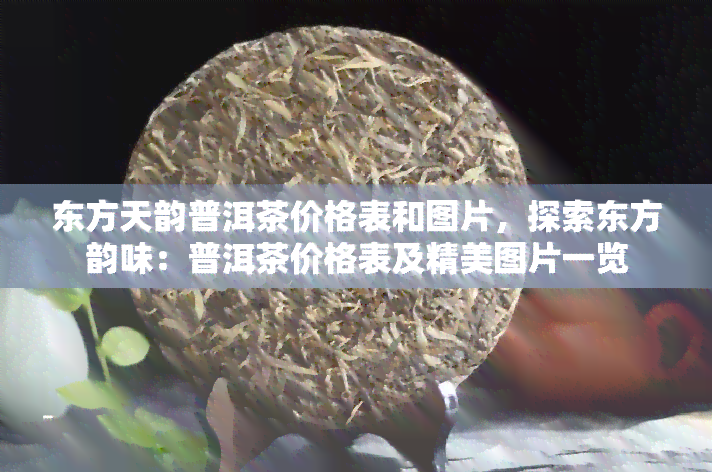 东方天韵普洱茶价格表和图片，探索东方韵味：普洱茶价格表及精美图片一览