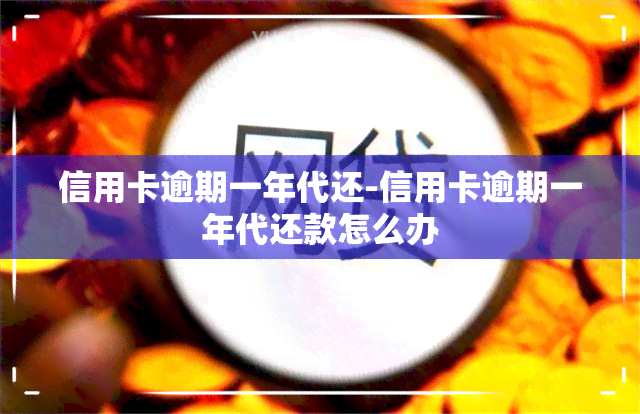 信用卡逾期一年代还-信用卡逾期一年代还款怎么办