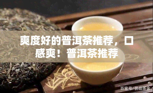 爽度好的普洱茶推荐，口感爽！普洱茶推荐