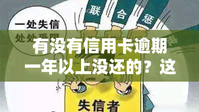 有没有信用卡逾期一年以上没还的？这种情况常见吗？欠信用卡一年没还会有事吗？