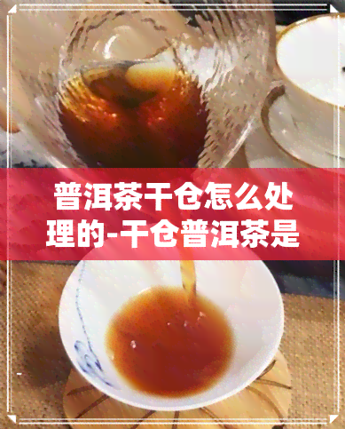 普洱茶干仓怎么处理的-干仓普洱茶是生还是熟