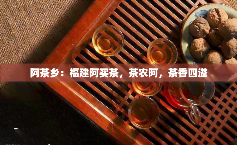 阿茶乡：福建阿买茶，茶农阿，茶香四溢