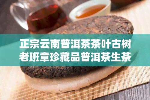 正宗云南普洱茶茶叶古树老班章珍藏品普洱茶生茶，【五年陈】古树老班章普洱茶 生茶 珍藏级 高山纯料 整箱750g 天然原叶 一级一芽二三叶 正宗云南纯正普洱茶 正宗熟茶