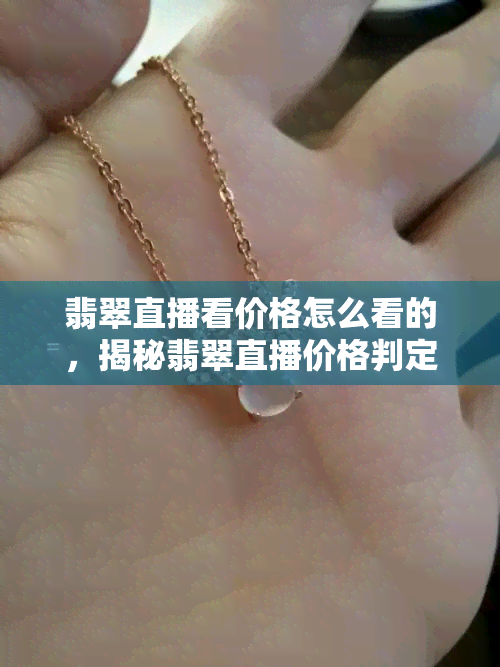 翡翠直播看价格怎么看的，揭秘翡翠直播价格判定：如何准确看出翡翠价值？