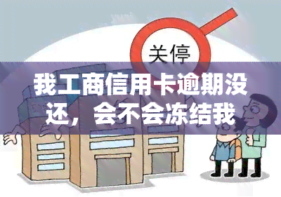 我工商信用卡逾期没还，会不会冻结我的工商工资卡？合法吗？能否再办理？