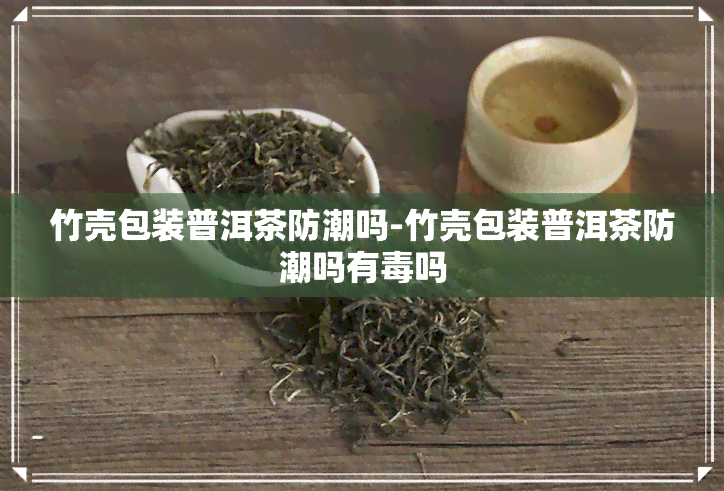 竹壳包装普洱茶防潮吗-竹壳包装普洱茶防潮吗有吗