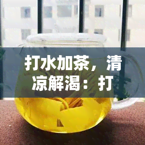 打水加茶，清凉解渴：打水与茶的完美结合