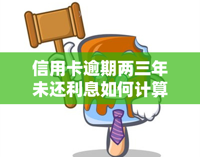 信用卡逾期两三年未还利息如何计算？影响及解决方法