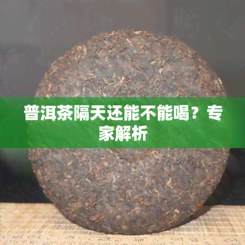 普洱茶隔天还能不能喝？专家解析