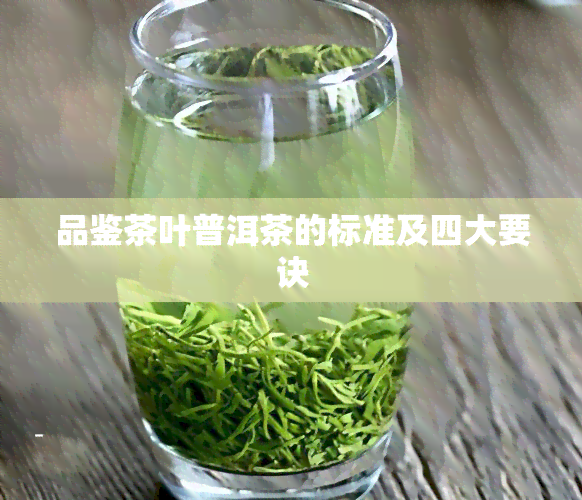 品鉴茶叶普洱茶的标准及四大要诀