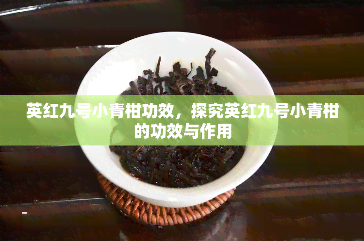 英红九号小青柑功效，探究英红九号小青柑的功效与作用