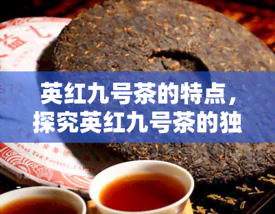 英红九号茶的特点，探究英红九号茶的独特特点