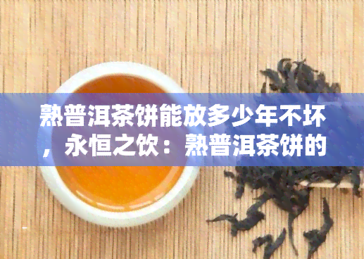 熟普洱茶饼能放多少年不坏，永恒之饮：熟普洱茶饼的保质期是多久？