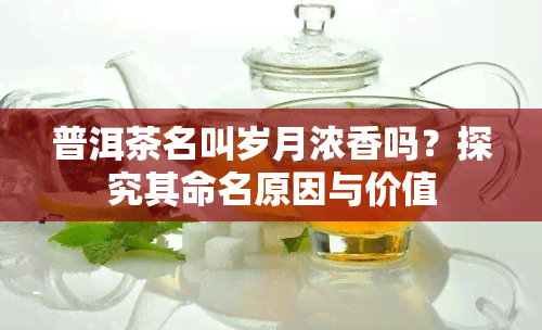 普洱茶名叫岁月浓香吗？探究其命名原因与价值