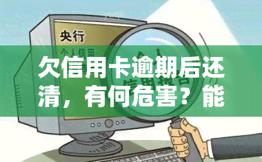 欠信用卡逾期后还清，有何危害？能否继续使用？