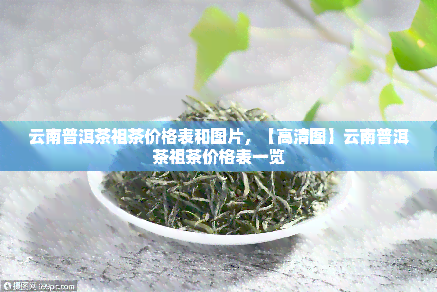 云南普洱茶祖茶价格表和图片，【高清图】云南普洱茶祖茶价格表一览