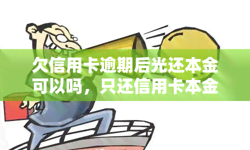 欠信用卡逾期后光还本金可以吗，只还信用卡本金可以吗？逾期后的还款策略探讨