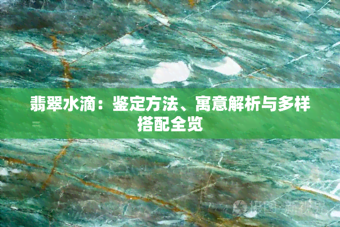 翡翠水滴：鉴定方法、寓意解析与多样搭配全览