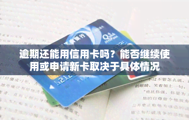 逾期还能用信用卡吗？能否继续使用或申请新卡取决于具体情况