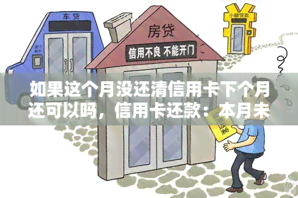 如果这个月没还清信用卡下个月还可以吗，信用卡还款：本月未还清，下月可行吗？