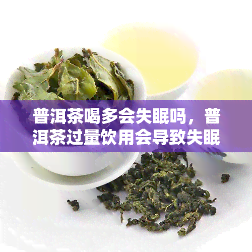 普洱茶喝多会失眠吗，普洱茶过量饮用会导致失眠吗？