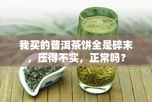 我买的普洱茶饼全是碎末，压得不实，正常吗？