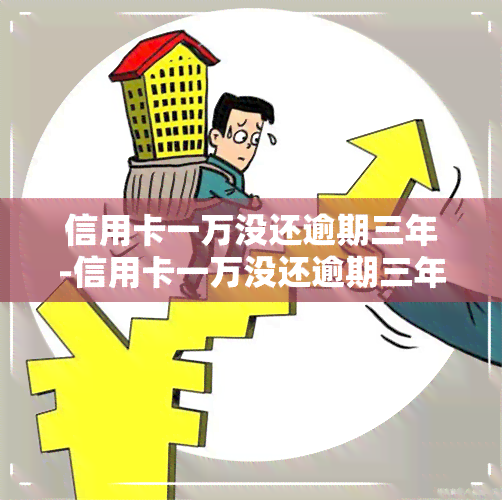 信用卡一万没还逾期三年-信用卡一万没还逾期三年会怎么样