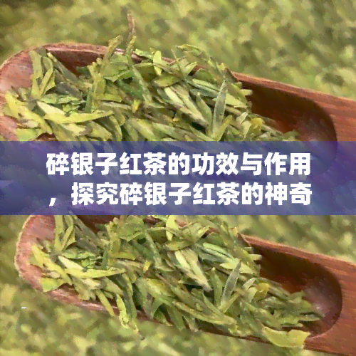 碎银子红茶的功效与作用，探究碎银子红茶的神奇功效与作用