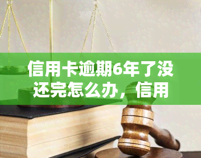 信用卡逾期6年了没还完怎么办，信用卡逾期6年未还清？教你如何解决债务问题