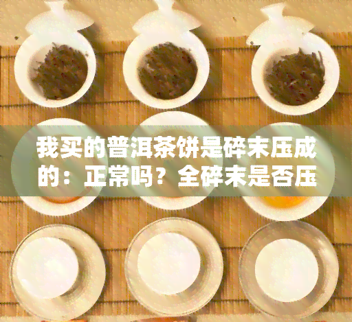 我买的普洱茶饼是碎末压成的：正常吗？全碎末是否压得不实？该怎么办？