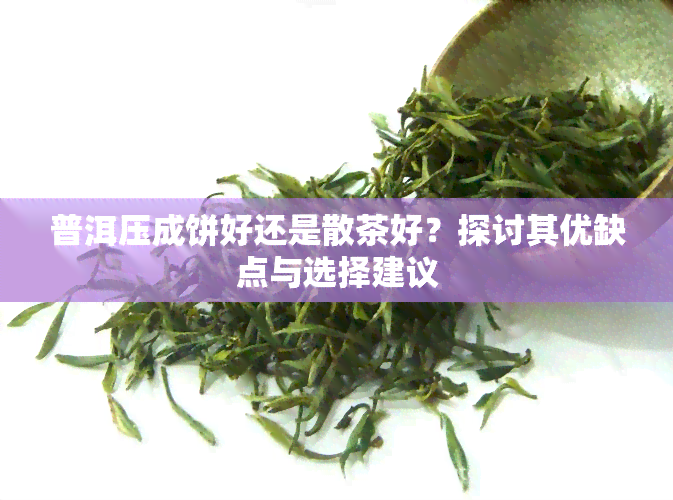 普洱压成饼好还是散茶好？探讨其优缺点与选择建议