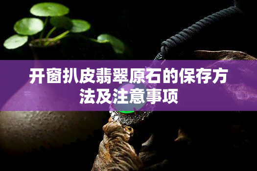 开窗扒皮翡翠原石的保存方法及注意事项