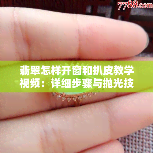 翡翠怎样开窗和扒皮教学视频：详细步骤与抛光技巧