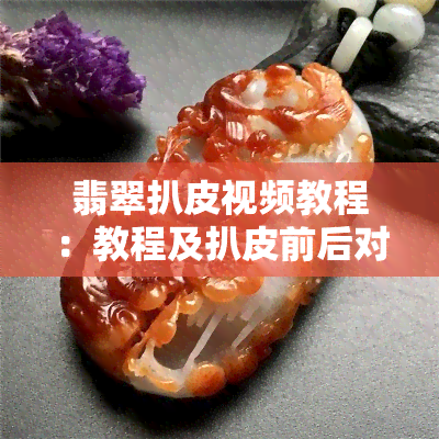 翡翠扒皮视频教程：教程及扒皮前后对比，详解扒皮含义和判断翡翠质量的方法