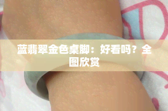 蓝翡翠金色桌脚：好看吗？全图欣赏