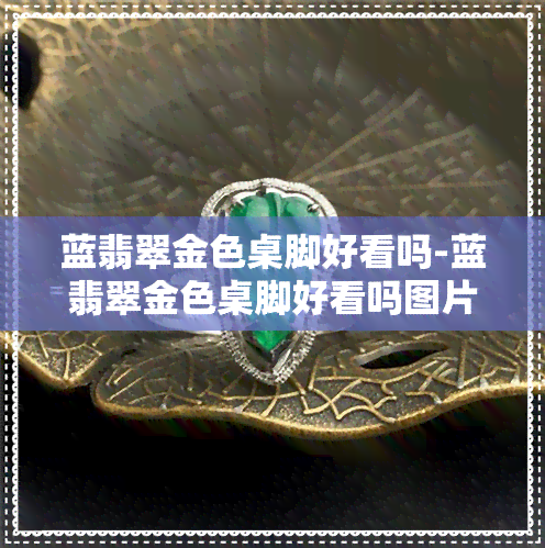 蓝翡翠金色桌脚好看吗-蓝翡翠金色桌脚好看吗图片