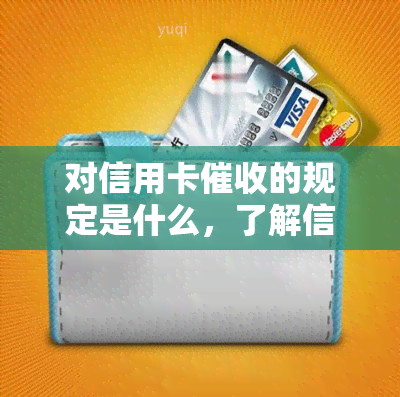 对信用卡的规定是什么，了解信用卡规定，保障自身权益