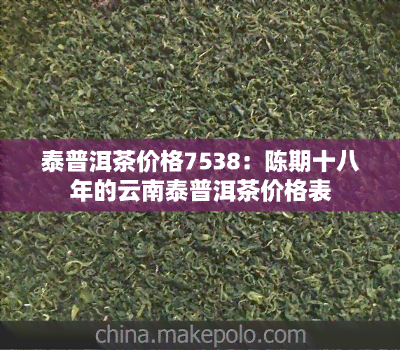 泰普洱茶价格7538：陈期十八年的云南泰普洱茶价格表