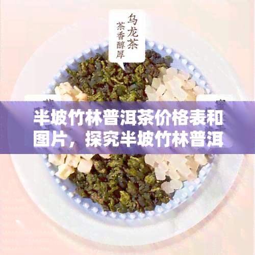 半坡竹林普洱茶价格表和图片，探究半坡竹林普洱茶的市场价格与图片全览