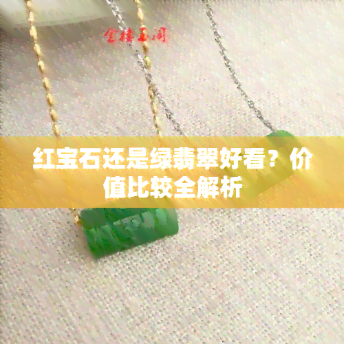 红宝石还是绿翡翠好看？价值比较全解析