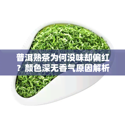 普洱熟茶为何没味却偏红？颜色深无香气原因解析